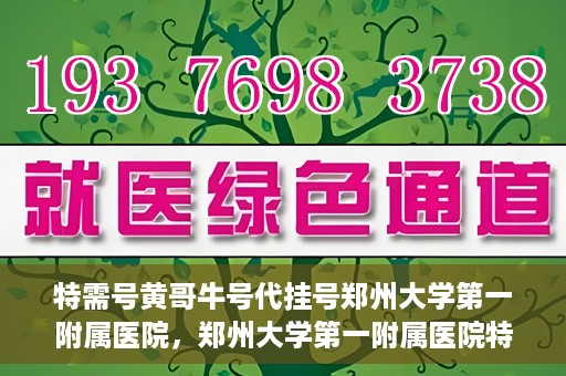 特需号黄哥牛号代挂号郑州大学第一附属医院，郑州大学第一附属医院特需号黄哥牛号代挂号揭秘