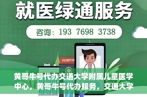 黄哥牛号代办交通大学附属儿童医学中心，黄哥牛号代办服务，交通大学附属儿童医学中心一站式解决方案
