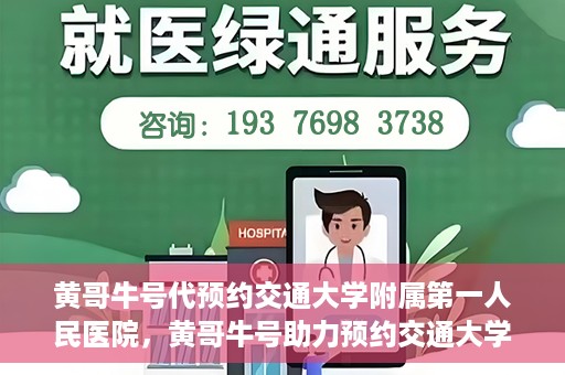黄哥牛号代预约交通大学附属第一人民医院，黄哥牛号助力预约交通大学附属第一人民医院服务