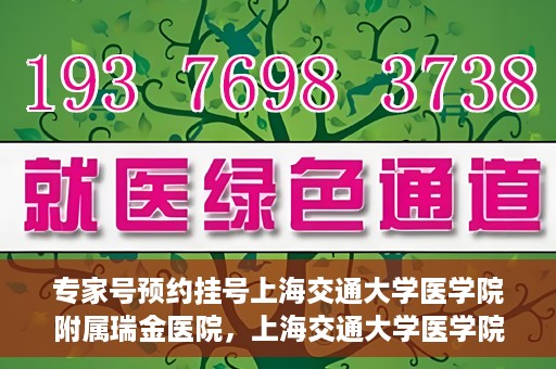 专家号预约挂号上海交通大学医学院附属瑞金医院，上海交通大学医学院附属瑞金医院专家号预约挂号攻略