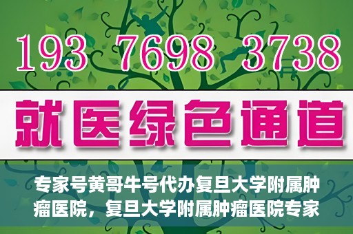 专家号黄哥牛号代办复旦大学附属肿瘤医院，复旦大学附属肿瘤医院专家号代办服务揭秘，黄哥牛号助力就医无忧