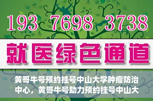 黄哥牛号预约挂号中山大学肿瘤防治中心，黄哥牛号助力预约挂号中山大学肿瘤防治中心