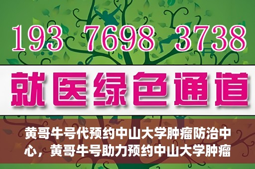 黄哥牛号代预约中山大学肿瘤防治中心，黄哥牛号助力预约中山大学肿瘤防治中心专业服务