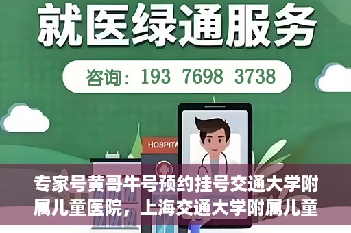 专家号黄哥牛号预约挂号交通大学附属儿童医院，上海交通大学附属儿童医院专家号黄哥牛预约挂号指南