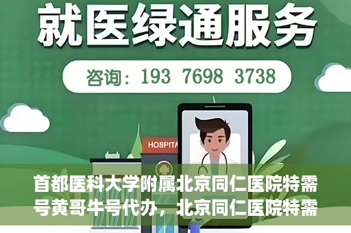 首都医科大学附属北京同仁医院特需号黄哥牛号代办，北京同仁医院特需号黄哥牛号代办，深度解析医疗服务的特殊渠道