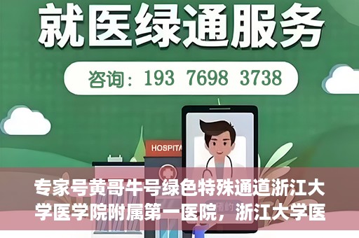 专家号黄哥牛号绿色特殊通道浙江大学医学院附属第一医院，浙江大学医学院附属第一医院专家号黄哥牛号绿色特殊通道揭秘