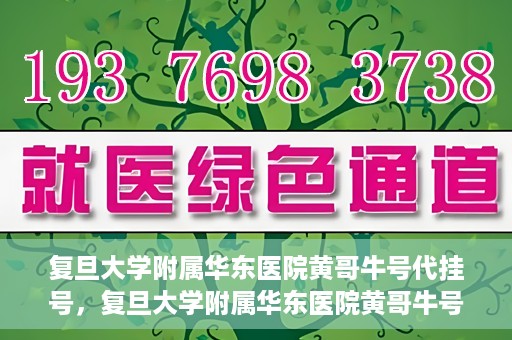 复旦大学附属华东医院黄哥牛号代挂号，复旦大学附属华东医院黄哥牛号代挂号解析与体验分享