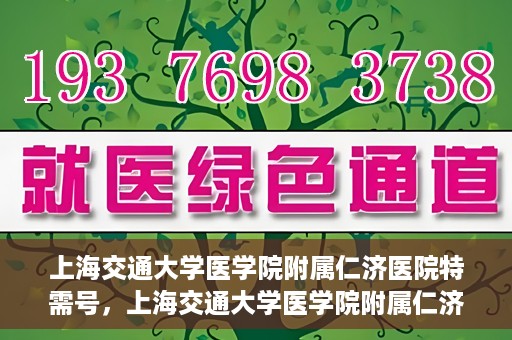 上海交通大学医学院附属仁济医院特需号，上海交通大学医学院附属仁济医院特需号服务详解