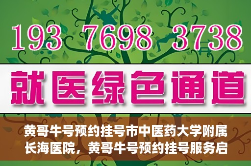 黄哥牛号预约挂号市中医药大学附属长海医院，黄哥牛号预约挂号服务启动，市中医药大学附属长海医院便捷就医新体验