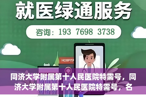 同济大学附属第十人民医院特需号，同济大学附属第十人民医院特需号，名医荟萃，尊享高品质医疗服务