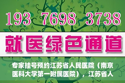 专家挂号预约江苏省人民医院（南京医科大学第一附属医院），江苏省人民医院（南京医科大学第一附属医院）专家挂号预约解析