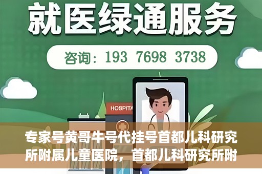 专家号黄哥牛号代挂号首都儿科研究所附属儿童医院，首都儿科研究所附属儿童医院专家号黄哥牛号代挂号解析