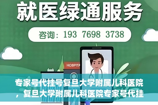专家号代挂号复旦大学附属儿科医院，复旦大学附属儿科医院专家号代挂号服务解析