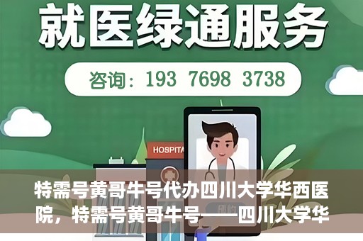 特需号黄哥牛号代办四川大学华西医院，特需号黄哥牛号——四川大学华西医院代办服务解析