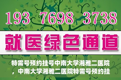 特需号预约挂号中南大学湘雅二医院，中南大学湘雅二医院特需号预约挂号服务启动