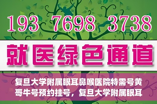 复旦大学附属眼耳鼻喉医院特需号黄哥牛号预约挂号，复旦大学附属眼耳鼻喉医院黄哥牛号特需号预约挂号攻略