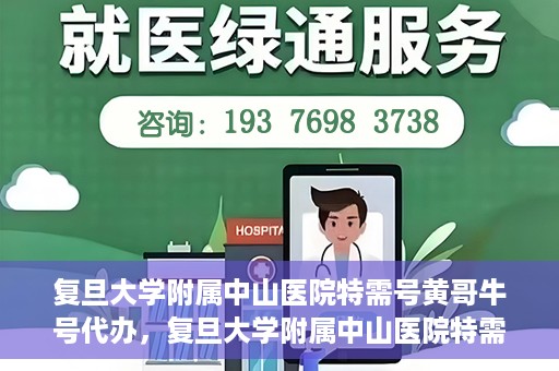 复旦大学附属中山医院特需号黄哥牛号代办，复旦大学附属中山医院特需号黄哥牛号代办服务揭秘