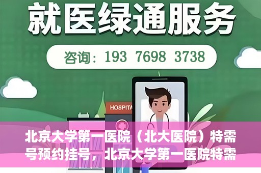 北京大学第一医院（北大医院）特需号预约挂号，北京大学第一医院特需号预约挂号攻略，一站式解决您的就医难题
