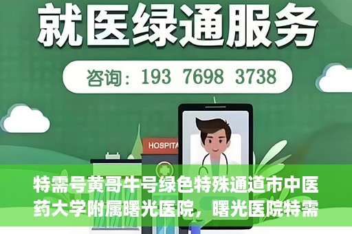 特需号黄哥牛号绿色特殊通道市中医药大学附属曙光医院，曙光医院特需号绿色特殊通道，黄哥牛号引领中医新时代风潮