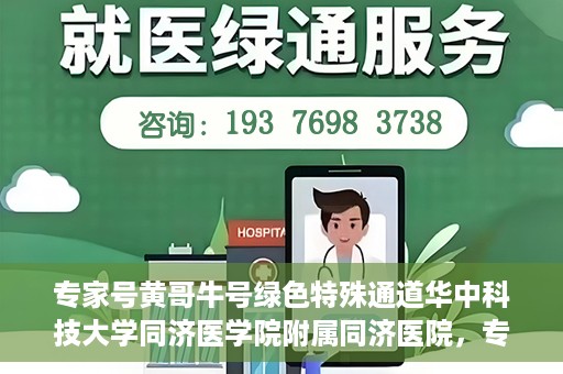 专家号黄哥牛号绿色特殊通道华中科技大学同济医学院附属同济医院，专家解读绿色特殊通道，华中科技大学同济医学院附属同济医院的探索与实践