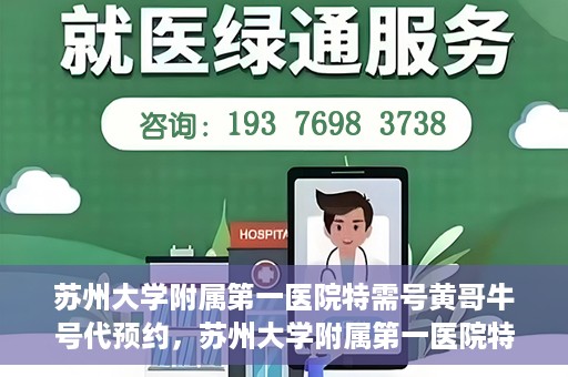 苏州大学附属第一医院特需号黄哥牛号代预约，苏州大学附属第一医院特需号预约服务解析，黄哥牛号预约攻略揭秘