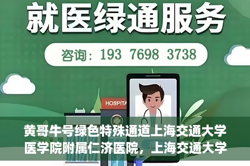 黄哥牛号绿色特殊通道上海交通大学医学院附属仁济医院，上海交通大学医学院附属仁济医院推出绿色特殊通道——黄哥牛号