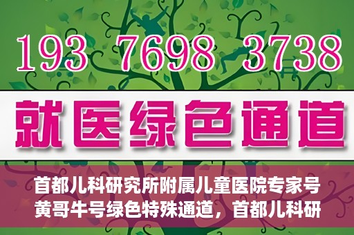 首都儿科研究所附属儿童医院专家号黄哥牛号绿色特殊通道，首都儿科研究所附属儿童医院专家号黄哥牛号，绿色特殊通道的温暖守护