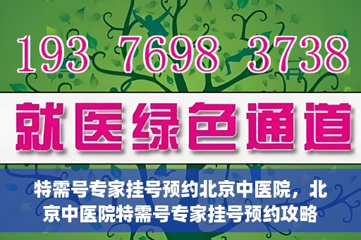 特需号专家挂号预约北京中医院，北京中医院特需号专家挂号预约攻略