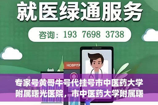 专家号黄哥牛号代挂号市中医药大学附属曙光医院，市中医药大学附属曙光医院专家号黄哥牛号代挂号解析