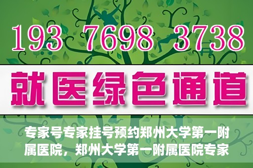专家号专家挂号预约郑州大学第一附属医院，郑州大学第一附属医院专家号预约挂号攻略，专业医疗，一键预约