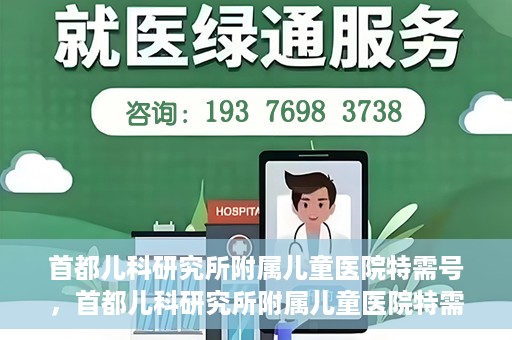 首都儿科研究所附属儿童医院特需号，首都儿科研究所附属儿童医院特需专家号解析