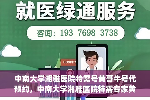 中南大学湘雅医院特需号黄哥牛号代预约，中南大学湘雅医院特需专家黄哥牛号预约服务解析