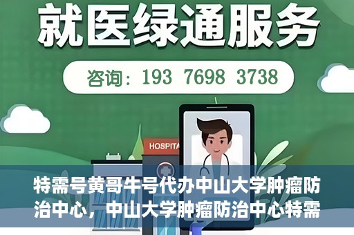 特需号黄哥牛号代办中山大学肿瘤防治中心，中山大学肿瘤防治中心特需号黄哥牛号代办服务