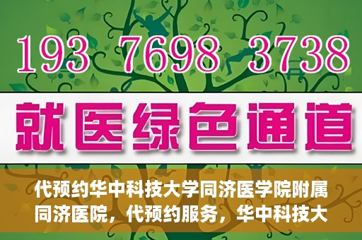 代预约华中科技大学同济医学院附属同济医院，代预约服务，华中科技大学同济医学院附属同济医院就医指南