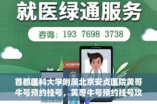 首都医科大学附属北京安贞医院黄哥牛号预约挂号，黄哥牛号预约挂号攻略，首都医科大学附属北京安贞医院就医指南
