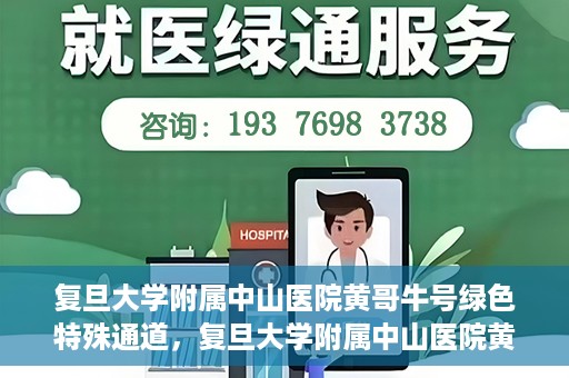 复旦大学附属中山医院黄哥牛号绿色特殊通道，复旦大学附属中山医院黄哥牛号，绿色特殊通道开启健康之门