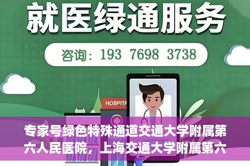 专家号绿色特殊通道交通大学附属第六人民医院，上海交通大学附属第六人民医院专家号绿色特殊通道解析