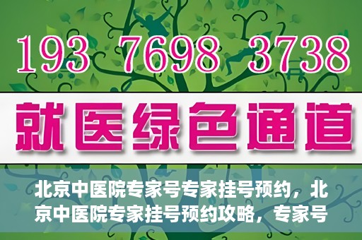 北京中医院专家号专家挂号预约，北京中医院专家挂号预约攻略，专家号预约详解