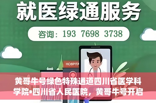 黄哥牛号绿色特殊通道四川省医学科学院•四川省人民医院，黄哥牛号开启绿色特殊通道，四川省医学科学院携手省人民医院共筑健康新篇章