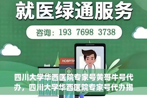 四川大学华西医院专家号黄哥牛号代办，四川大学华西医院专家号代办揭秘，黄哥牛号背后的故事