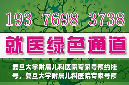 复旦大学附属儿科医院专家号预约挂号，复旦大学附属儿科医院专家号预约挂号攻略