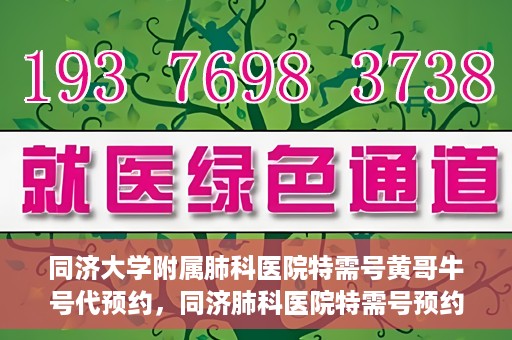 同济大学附属肺科医院特需号黄哥牛号代预约，同济肺科医院特需号预约专家黄哥牛号服务启动