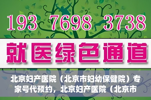 北京妇产医院（北京市妇幼保健院）专家号代预约，北京妇产医院（北京市妇幼保健院）专家号预约服务解析