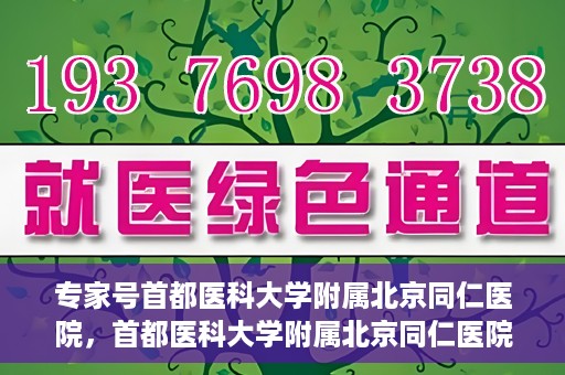 专家号首都医科大学附属北京同仁医院，首都医科大学附属北京同仁医院专家号解读健康之道