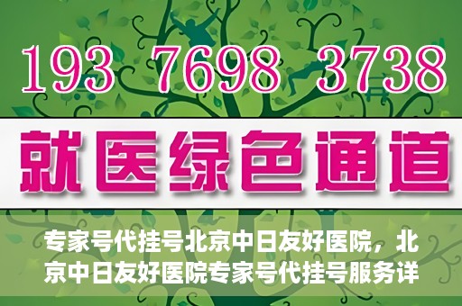 专家号代挂号北京中日友好医院，北京中日友好医院专家号代挂号服务详解