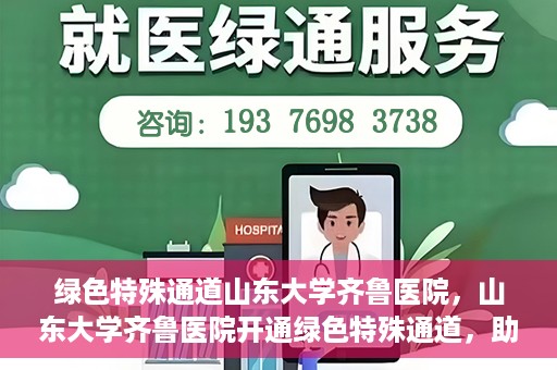 绿色特殊通道山东大学齐鲁医院，山东大学齐鲁医院开通绿色特殊通道，助力健康事业前行