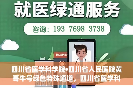 四川省医学科学院•四川省人民医院黄哥牛号绿色特殊通道，四川省医学科学院·四川省人民医院黄哥牛号绿色就医特殊通道