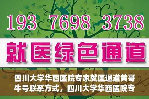 四川大学华西医院专家就医通道黄哥牛号联系方式，四川大学华西医院专家就医通道，黄哥牛号联系方式全解析