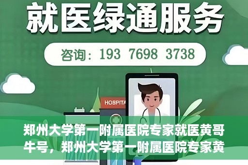 郑州大学第一附属医院专家就医黄哥牛号，郑州大学第一附属医院专家黄哥牛号就医解析