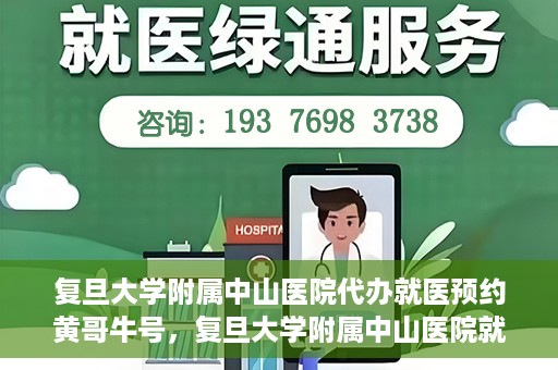 复旦大学附属中山医院代办就医预约黄哥牛号，复旦大学附属中山医院就医预约代办服务，黄哥牛号助您轻松挂号就医
